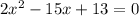 2x^{2} -15x+13=0