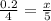 \frac{0.2}{4} = \frac{x}{5}