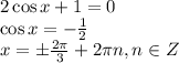 2\cos x+1=0 \\ \cos x=- \frac{1}{2} \\ x=\pm \frac{2\pi}{3} +2\pi n,n \in Z