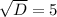 \sqrt{D} =5