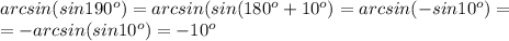 arcsin(sin190^{o})=arcsin(sin(180^{o}+10^{o})=arcsin(-sin10^{o}) =\\ =-arcsin(sin10^{o})=-10^{o}&#10;