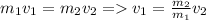 m_1v_1=m_2v_2 = v_1= \frac{m_2}{m_1}v_2