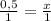 \frac{0,5}{1} = \frac{x}{1}