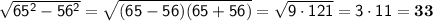 \sf \sqrt{65^2-56^2}=\sqrt{(65-56)(65+56)}=\sqrt{9\cdot121}=3\cdot11=\bold{33}