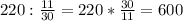 220: \frac{11}{30} =220* \frac{30}{11} =600