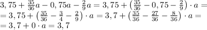 3,75+\frac{35}{36}a-0,75a-\frac29a=3,75+\left(\frac{35}{36}-0,75-\frac29\right)\cdot a=\\=3,75+\left(\frac{35}{36}-\frac34-\frac29\right)\cdot a=3,7+\left(\frac{35}{36}-\frac{27}{36}-\frac8{36}\right)\cdot a=\\=3,7+0\cdot a=3,7