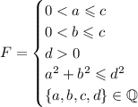 F=\begin {cases} 0 < a \leqslant c \\ 0 < b \leqslant c \\ d 0 \\ a^2+b^2 \leqslant d^2 \\ \{a,b,c,d\} \in \mathbb Q \\ \end {cases}