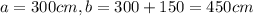 a=300cm, b = 300 + 150 = 450cm