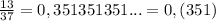 \frac{13}{37} =0,351351351...=0,(351)