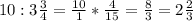 10:3\frac{3}{4}= \frac{10}{1}* \frac{4}{15}= \frac{8}{3}=2 \frac{2}{3}