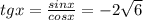 tgx= \frac{sinx}{cosx}=-2 \sqrt{6}