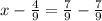 x- \frac{4}{9}= \frac{7}{9} - \frac{7}{9}