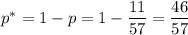 p^*=1-p=1-\dfrac{11}{57} =\dfrac{46}{57}