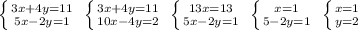 \left \{ {{3x+4y=11} \atop {5x-2y=1}} \right. \; \left \{ {{3x+4y=11} \atop {10x-4y=2}} \right. \; \left \{ {{13x=13} \atop {5x-2y=1}} \right. \; \left \{ {{x=1} \atop {5-2y=1}} \right. \; \left \{ {{x=1} \atop {y=2}} \right.