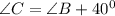 \angle C=\angle B +40^0