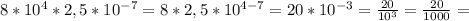 8*10^4*2,5*10 ^{-7} =8*2,5*10 ^{4-7} =20* 10^{-3} = \frac{20}{10^3} = \frac{20}{1000} =