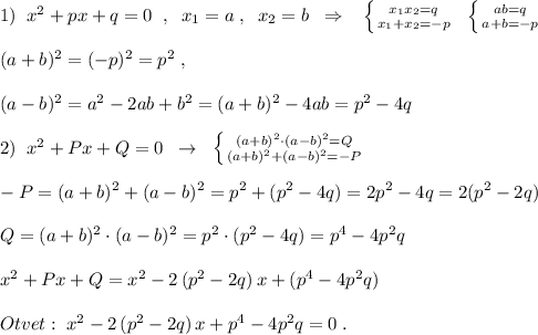 1)\; \; x^2+px+q=0\; \; ,\; \; x_1=a\; ,\; \; x_2=b\; \; \Rightarrow \; \; \; \left \{ {{x_1x_2=q} \atop {x_1+x_2=-p}} \right.\; \; \left \{ {{ab=q} \atop {a+b=-p}} \right.\\\\(a+b)^2=(-p)^2=p^2\; ,\\\\(a-b)^2=a^2-2ab+b^2=(a+b)^2-4ab=p^2-4q\\\\2)\; \; x^2+Px+Q=0\; \; \to \; \; \left \{ {{(a+b)^2\cdot (a-b)^2=Q} \atop {(a+b)^2+(a-b)^2=-P}} \right.\\\\-P=(a+b)^2+(a-b)^2=p^2+(p^2-4q)=2p^2-4q=2(p^2-2q)\\\\Q=(a+b)^2\cdot (a-b)^2=p^2\cdot (p^2-4q)=p^4-4p^2q\\\\x^2+Px+Q=x^2-2\, (p^2-2q)\, x+(p^4-4p^2q)\\\\Otvet:\; x^2-2\, (p^2-2q)\, x+p^4-4p^2q=0\; .