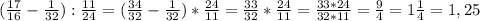 (\frac{17}{16} - \frac{1}{32}) : \frac{11}{24} = (\frac{34}{32} - \frac{1}{32} ) * \frac{24}{11} = \frac{33}{32} * \frac{24}{11} = \frac{33*24}{32*11} = \frac{9}{4} =1 \frac{1}{4}=1,25