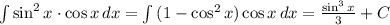 \int\limits {\sin^2x\cdot \cos x} \, dx = \int\limits {(1-\cos^2x)\cos x} \, dx = \frac{\sin^3x}{3} +C