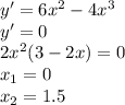 y'=6x^2-4x^3 \\ y'=0 \\ 2x^2(3-2x)=0 \\ x_1=0\\ x_2=1.5