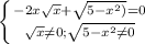 \left \{ {{-2x \sqrt{x}+ \sqrt{5- x^{2} )} =0} \atop { \sqrt{x} \neq 0;\sqrt{5- x^{2} \neq 0} }} \right.