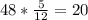 48* \frac{5}{12} =20