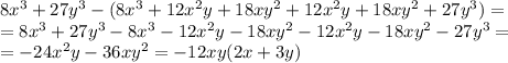 8x^3+27y^3-(8x^3+12x^2y+18xy^2+12x^2y+18xy^2+27y^3)= \\ &#10;=8x^3+27y^3-8x^3-12x^2y-18xy^2-12x^2y-18xy^2-27y^3= \\ &#10;=-24x^2y-36xy^2=-12xy(2x+3y) &#10;