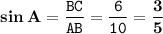 \displaystyle \tt \bold{sin\:A}=\frac{BC}{AB}=\frac{6}{10}=\bold{\frac{3}{5}}