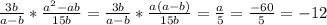 \frac{3b}{a-b}* \frac{a^2-ab}{15b} = \frac{3b}{a-b}* \frac{a(a-b)}{15b} = \frac{a}{5} = \frac{-60}{5} =-12