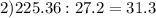 2)225.36:27.2=31.3