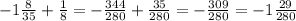 -1 \frac{8}{35} + \frac{1}{8} =- \frac{344}{280} + \frac{35}{280} =- \frac{309}{280} =-1\frac{29}{280}