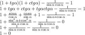 (1+tg\alpha)(1+ctg\alpha)-\frac{1}{\sin{\alpha}\cos{\alpha}}=1\\1+tg\alpha+ctg\alpha+tg\alpha ctg\alpha-\frac{1}{\sin{\alpha}\cos{\alpha}}=1\\1+\frac{sin{\alpha}}{\cos{\alpha}}+\frac{cos{\alpha}}{\sin{\alpha}}+1-\frac{1}{\sin{\alpha}*\cos{\alpha}}=1\\1+\frac{\sin^2{\alpha}+\cos^2{\alpha}}{\sin{\alpha}\cos{\alpha}}-\frac{1}{\sin{\alpha}\cos{\alpha}}=0\\1+\frac{1}{\sin{\alpha}\cos{\alpha}}-\frac{1}{\sin{\alpha}\cos{\alpha}}=0\\1=0