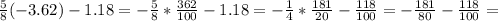 \frac{5}{8} (-3.62)-1.18 = - \frac{5}{8}*\frac{362}{100}-1.18 = - \frac{1}{4}* \frac{181}{20} - \frac{118}{100} = - \frac{181}{80} - \frac{118}{100} =