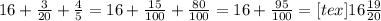 16+ \frac{3}{20} + \frac{4}{5} =16+ \frac{15}{100} + \frac{80}{100}=16+ \frac{95}{100} =[tex]16 \frac{19}{20}