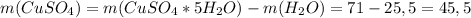 m(CuSO_{4})=m(CuSO_{4}*5H_{2}O)-m(H_{2}O)=71-25,5=45,5