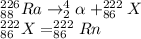 ^{226}_{88}Ra\rightarrow ^4_2\alpha +^{222}_{86}X\\^{222}_{86}X=^{222}_{86}Rn