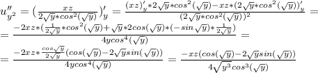 u''_{y^2}=(\frac{xz}{2\sqrt{y}*cos^2(\sqrt{y})})'_y=\frac{(xz)'_y*2\sqrt{y}*cos^2(\sqrt{y})-xz*(2\sqrt{y}*cos^2(\sqrt{y}))'_y}{(2\sqrt{y}*cos^2(\sqrt{y}))^2}=\\=\frac{-2xz*(\frac{1}{2\sqrt{y}}*cos^2(\sqrt{y})+\sqrt{y}*2cos(\sqrt{y})*(-sin\sqrt{y})*\frac{1}{2\sqrt{y}})}{4ycos^4(\sqrt{y})}=\\=\frac{-2xz*\frac{cos\sqrt{y}}{2\sqrt{y}}(cos(\sqrt{y})-2\sqrt{y}sin(\sqrt{y}))}{4ycos^4(\sqrt{y})}=\frac{-xz(cos(\sqrt{y})-2\sqrt{y}sin(\sqrt{y}))}{4\sqrt{y^3}cos^3(\sqrt{y})}\\