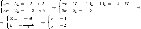 \begin{cases}4x-5y=-2\;\;\;\times2\\3x+2y=-13\;\;\times5\end{cases}\Rightarrow\begin{cases}8x+15x-10y+10y=-4-65\\3x+2y=-13\end{cases}\Rightarrow\\\Rightarrow\begin{cases}23x=-69\\y=-\frac{13+3x}2\end{cases}\Rightarrow\begin{cases}x=-3\\y=-2\end{cases}