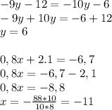 -9y-12=-10y-6&#10;\\ -9y+10y=-6+12 \\ y=6 \\ \\ 0,8x+2.1=-6,7 \\ 0,8x=-6,7-2,1 \\ 0,8x=-8,8 \\ x= -\frac{88*10}{10*8}=-11