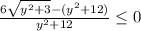 \frac{6 \sqrt{y^2+3}-(y^2+12) }{y^2+12} \leq 0