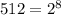 512 = 2^{8}