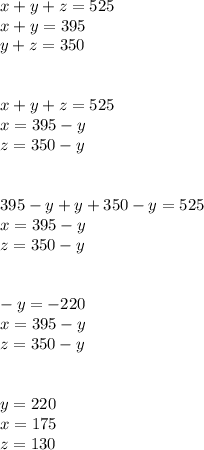 x+y+z=525 \\ x+y=395 \\ y+z=350 \\ \\ \\ x+y+z=525 \\ x=395-y \\ z=350-y \\ \\ \\ 395-y+y+350-y=525 \\ x=395-y \\ z=350-y \\ \\ \\-y=-220 \\ x=395-y \\ z=350-y \\ \\ \\y=220 \\ x=175 \\ z=130