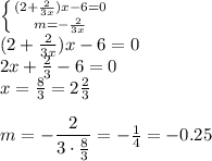 \left \{ {{(2+ \frac{2}{3x}})x-6=0 \atop {m=- \frac{2}{3x} }} \right. \\ (2+ \frac{2}{3x}})x-6=0\\ 2x+ \frac{2}{3} -6=0 \\ x= \frac{8}{3} =2 \frac{2}{3} \\ \\ m=- \dfrac{2}{3\cdot \frac{8}{3} } =- \frac{1}{4}=-0.25