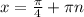 x = \frac{ \pi }{4} + \pi n