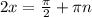 2x = \frac{ \pi }{2} + \pi n