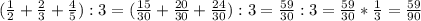 ( \frac{1}{2} + \frac{2}{3} + \frac{4}{5}):3=( \frac{15}{30}+ \frac{20}{30}+ \frac{24}{30}):3= \frac{59}{30}:3= \frac{59}{30} * \frac{1}{3} = \frac{59}{90}