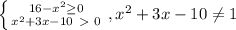 \left \{ {{16- x^{2} \geq 0} \atop { x^{2}+3x-10\ \textgreater \ 0}} \right.,{ x^{2}+3x-10 \neq 1}