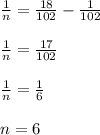 \frac{1}{n}= \frac{18}{102}- \frac{1}{102} \\ \\ \frac{1}{n}= \frac{17}{102} \\ \\ \frac{1}{n}= \frac{1}{6} \\ \\ n=6