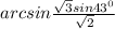 arcsin\frac{ \sqrt{3}sin43^{0} }{ \sqrt{2}}