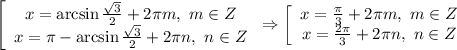 \left[\begin{array}$ x=\arcsin\frac{ \sqrt{3} }{2}+2 \pi m, \ m\in Z \\ x= \pi -\arcsin\frac{ \sqrt{3} }{2}+2 \pi n, \ n\in Z \end{array}\right.&#10;\Rightarrow&#10;\left[\begin{array}$ x=\frac{ \pi }{3}+2 \pi m, \ m\in Z \\ x=\frac{2 \pi }{3}+2 \pi n, \ n\in Z \end{array}\right.